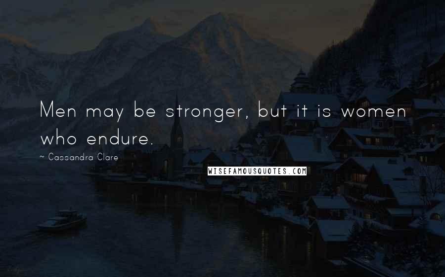 Cassandra Clare Quotes: Men may be stronger, but it is women who endure.