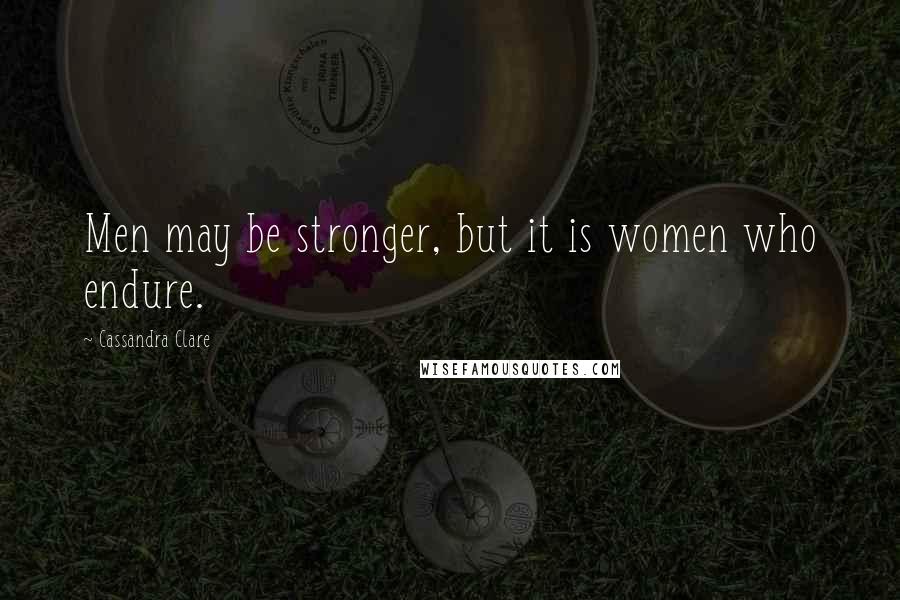 Cassandra Clare Quotes: Men may be stronger, but it is women who endure.