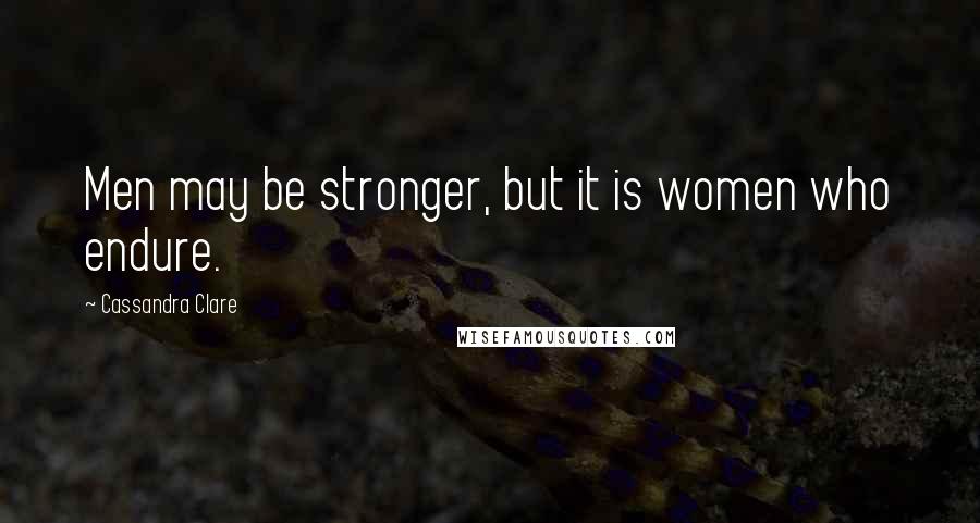 Cassandra Clare Quotes: Men may be stronger, but it is women who endure.