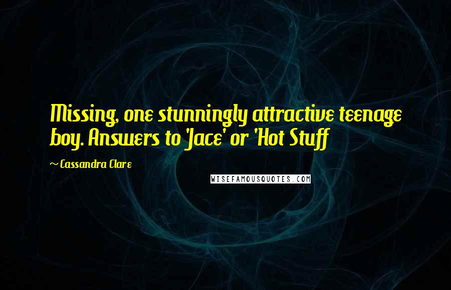 Cassandra Clare Quotes: Missing, one stunningly attractive teenage boy. Answers to 'Jace' or 'Hot Stuff