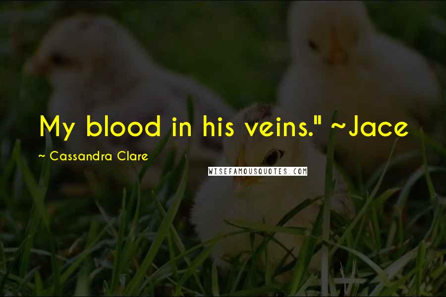 Cassandra Clare Quotes: My blood in his veins." ~Jace