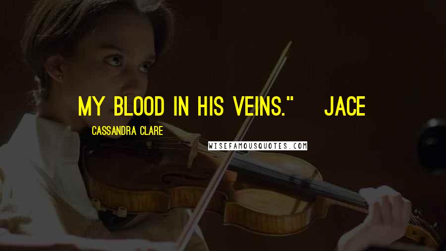 Cassandra Clare Quotes: My blood in his veins." ~Jace