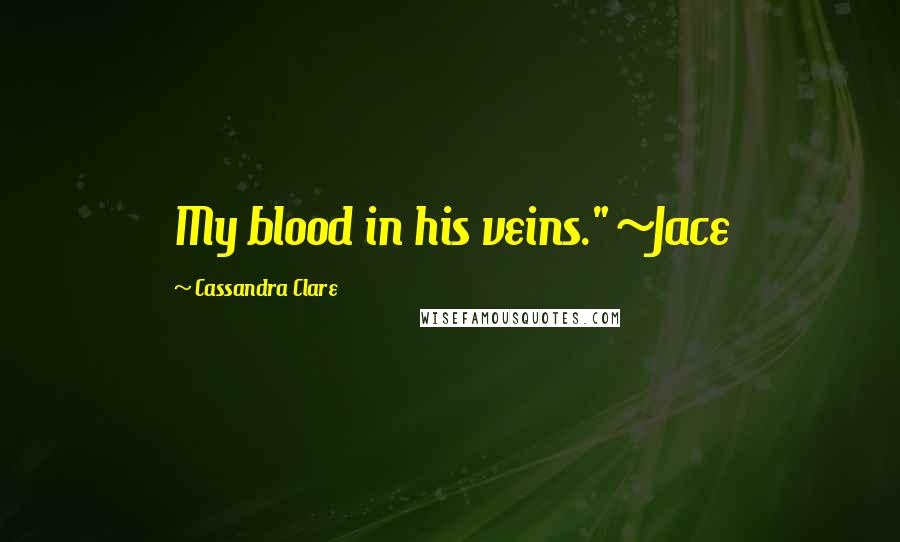 Cassandra Clare Quotes: My blood in his veins." ~Jace