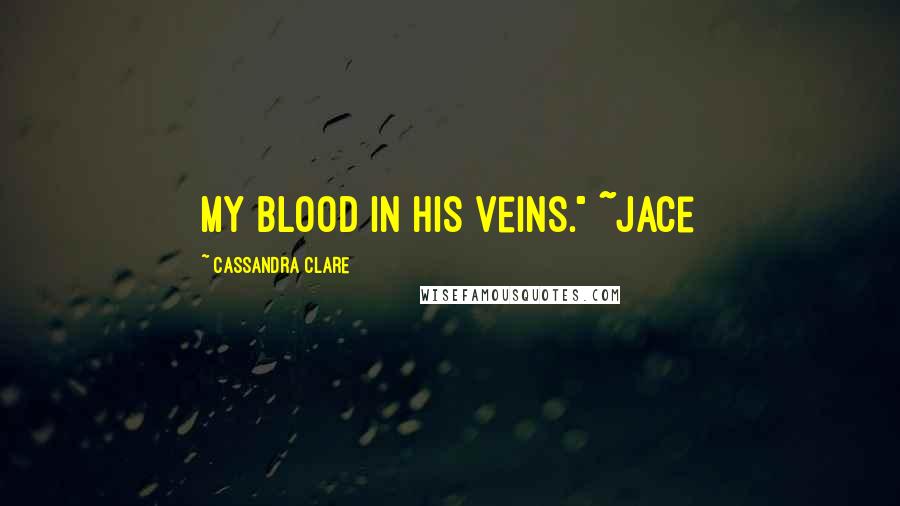 Cassandra Clare Quotes: My blood in his veins." ~Jace