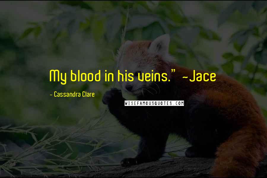 Cassandra Clare Quotes: My blood in his veins." ~Jace