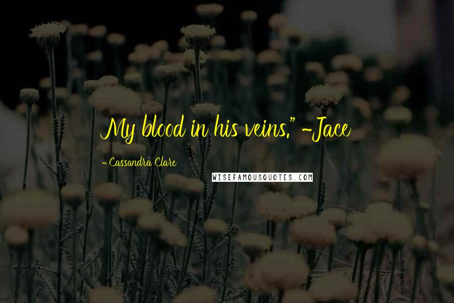 Cassandra Clare Quotes: My blood in his veins." ~Jace