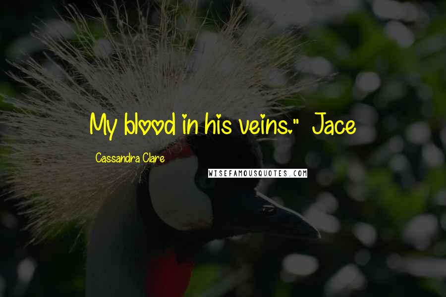 Cassandra Clare Quotes: My blood in his veins." ~Jace