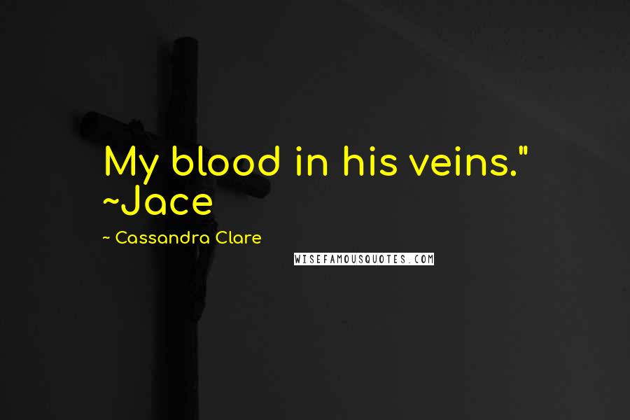 Cassandra Clare Quotes: My blood in his veins." ~Jace