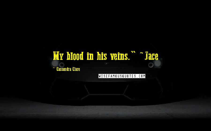 Cassandra Clare Quotes: My blood in his veins." ~Jace