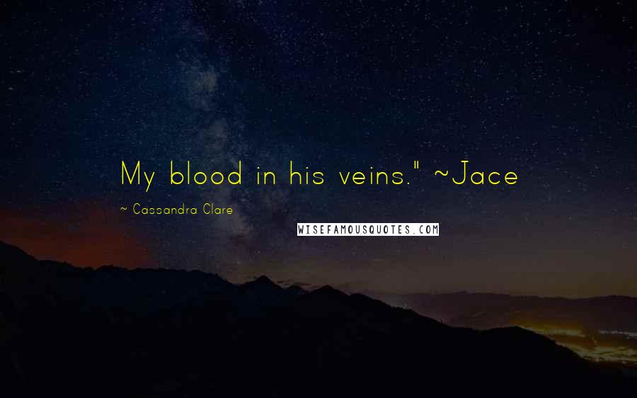 Cassandra Clare Quotes: My blood in his veins." ~Jace