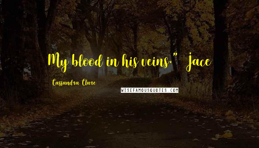 Cassandra Clare Quotes: My blood in his veins." ~Jace