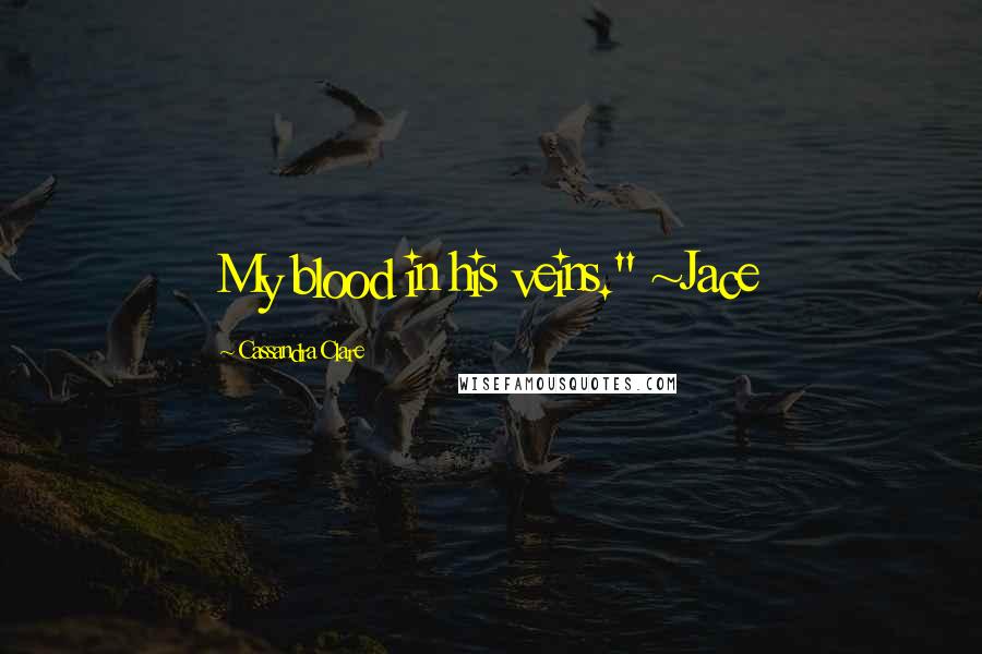 Cassandra Clare Quotes: My blood in his veins." ~Jace