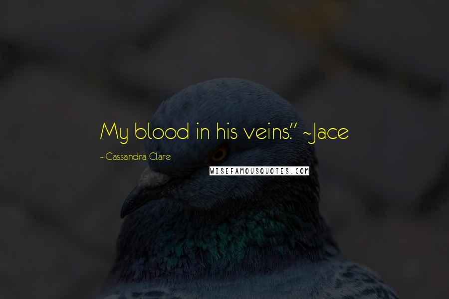 Cassandra Clare Quotes: My blood in his veins." ~Jace