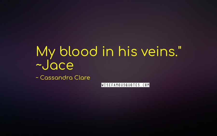 Cassandra Clare Quotes: My blood in his veins." ~Jace