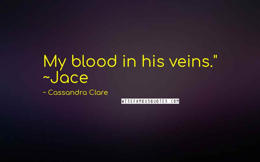 Cassandra Clare Quotes: My blood in his veins." ~Jace