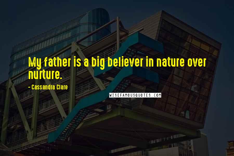 Cassandra Clare Quotes: My father is a big believer in nature over nurture.