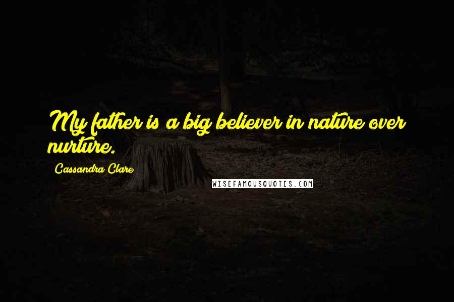 Cassandra Clare Quotes: My father is a big believer in nature over nurture.