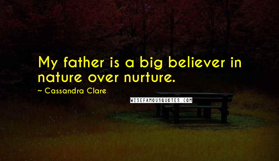 Cassandra Clare Quotes: My father is a big believer in nature over nurture.