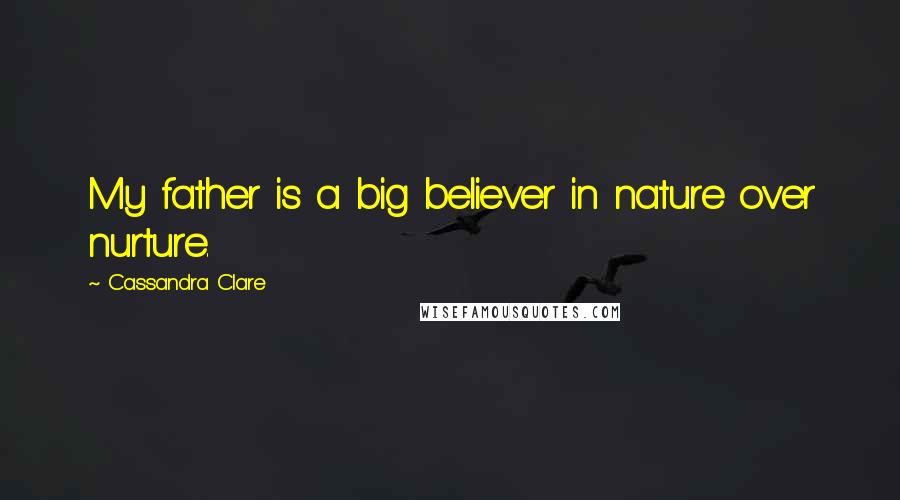 Cassandra Clare Quotes: My father is a big believer in nature over nurture.