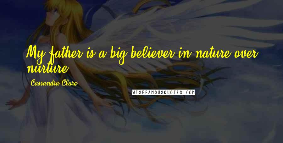 Cassandra Clare Quotes: My father is a big believer in nature over nurture.