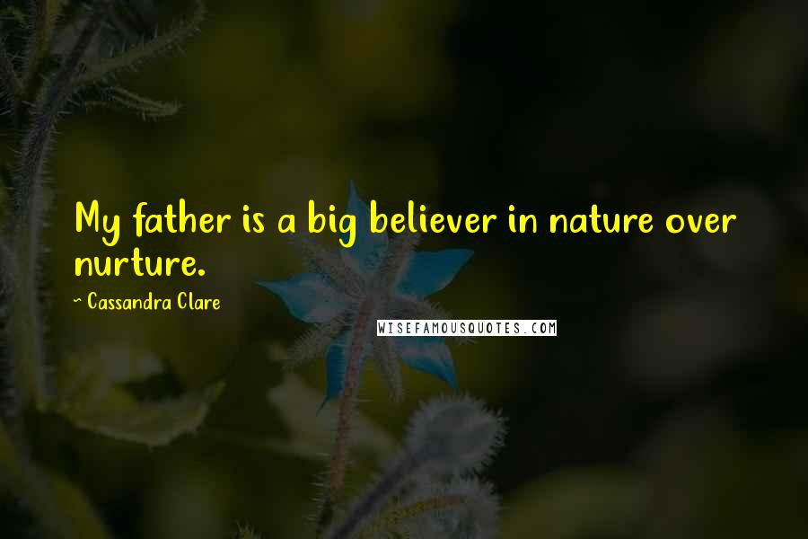 Cassandra Clare Quotes: My father is a big believer in nature over nurture.