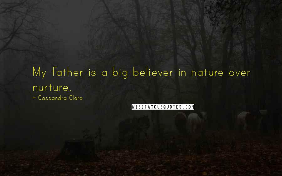 Cassandra Clare Quotes: My father is a big believer in nature over nurture.