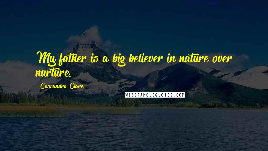 Cassandra Clare Quotes: My father is a big believer in nature over nurture.