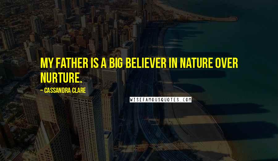 Cassandra Clare Quotes: My father is a big believer in nature over nurture.