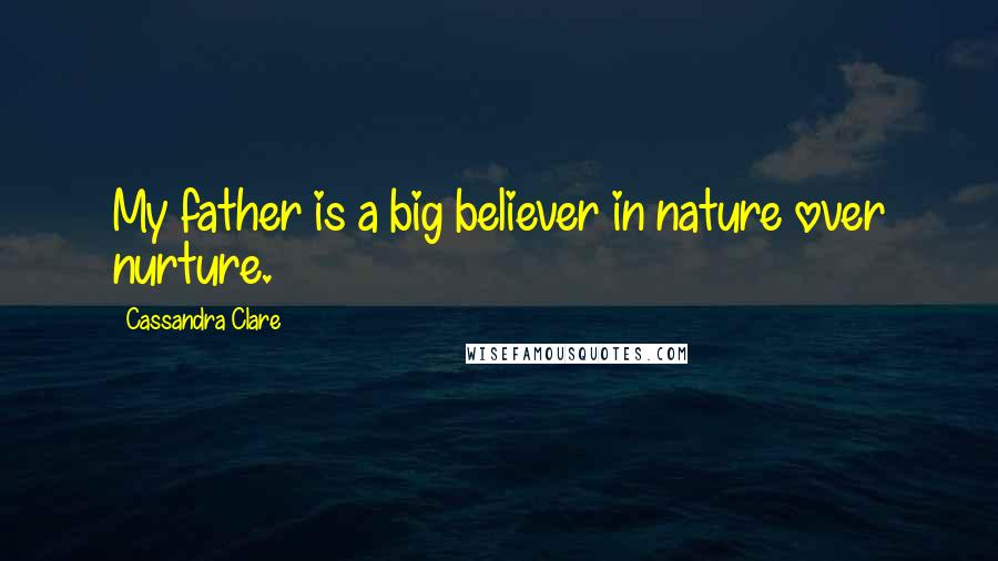 Cassandra Clare Quotes: My father is a big believer in nature over nurture.