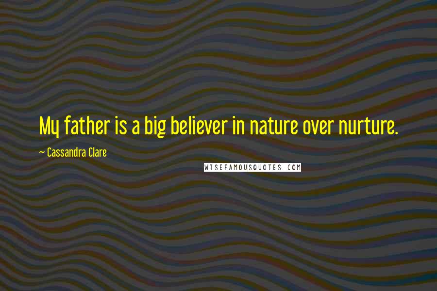 Cassandra Clare Quotes: My father is a big believer in nature over nurture.