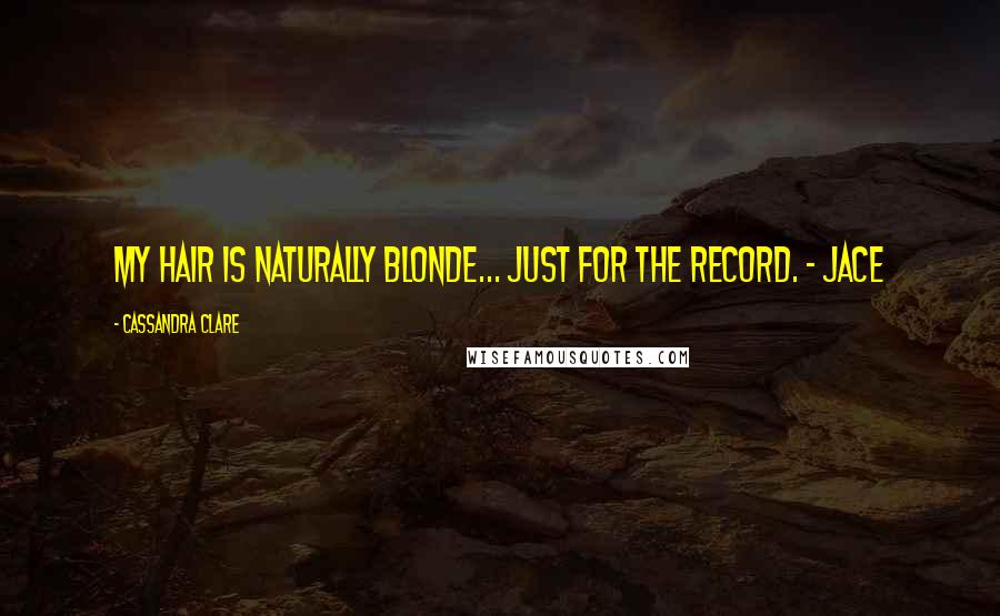 Cassandra Clare Quotes: My hair is naturally blonde... Just for the record. ~ Jace