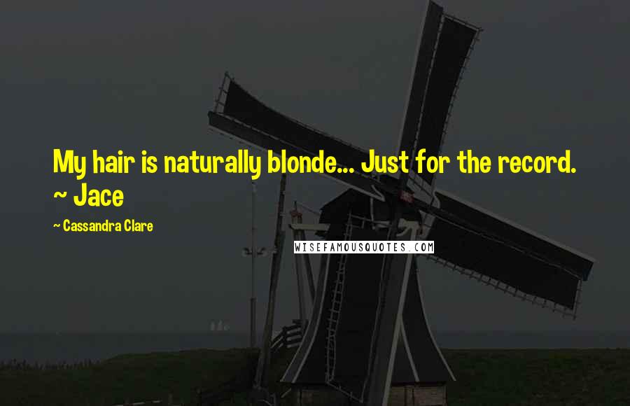 Cassandra Clare Quotes: My hair is naturally blonde... Just for the record. ~ Jace