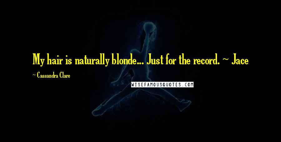 Cassandra Clare Quotes: My hair is naturally blonde... Just for the record. ~ Jace