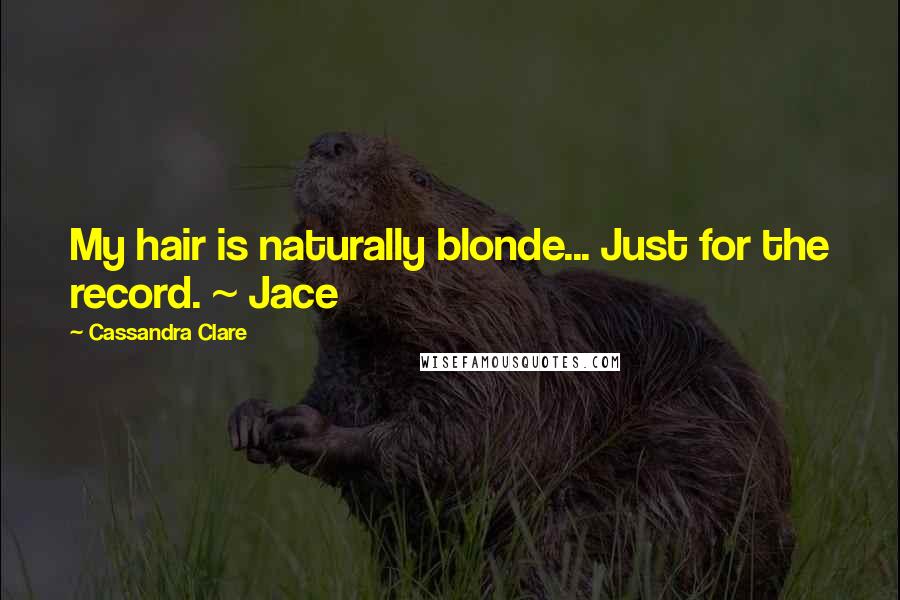 Cassandra Clare Quotes: My hair is naturally blonde... Just for the record. ~ Jace