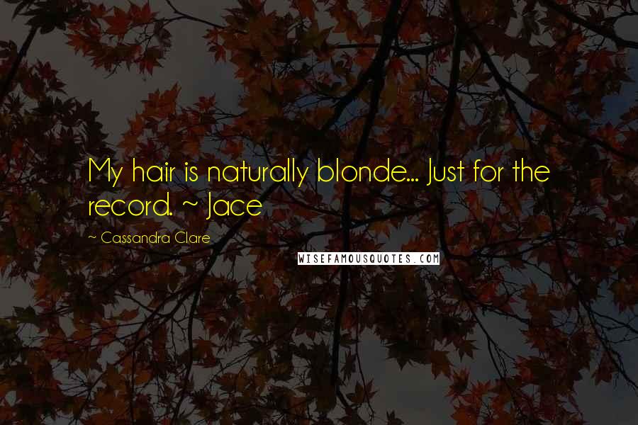 Cassandra Clare Quotes: My hair is naturally blonde... Just for the record. ~ Jace