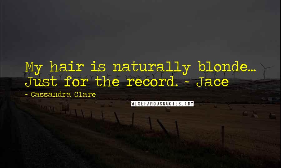Cassandra Clare Quotes: My hair is naturally blonde... Just for the record. ~ Jace