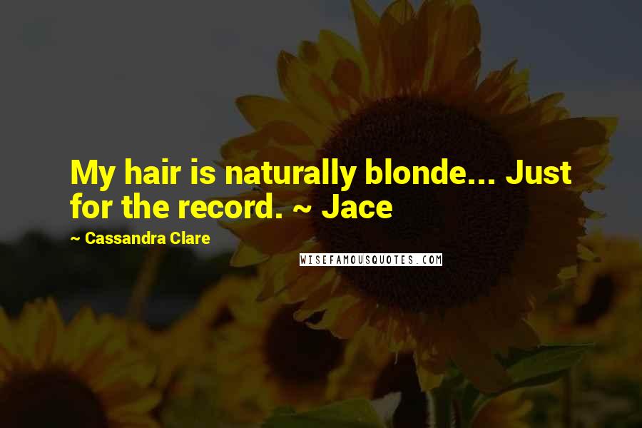 Cassandra Clare Quotes: My hair is naturally blonde... Just for the record. ~ Jace