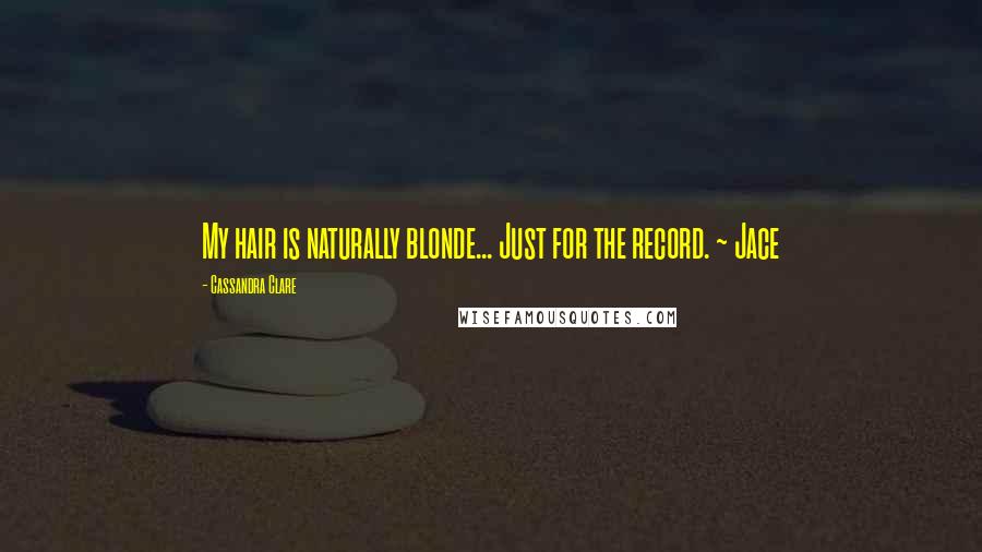 Cassandra Clare Quotes: My hair is naturally blonde... Just for the record. ~ Jace