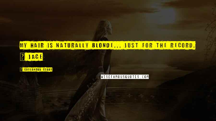 Cassandra Clare Quotes: My hair is naturally blonde... Just for the record. ~ Jace