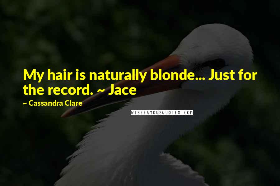 Cassandra Clare Quotes: My hair is naturally blonde... Just for the record. ~ Jace