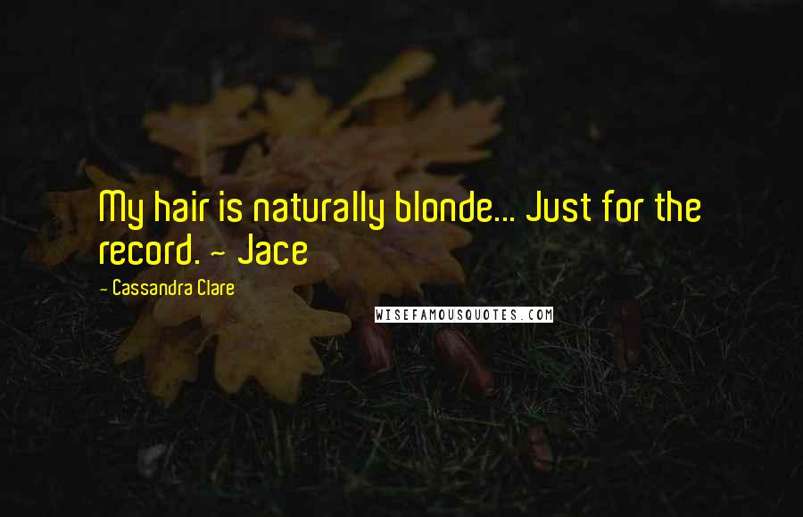 Cassandra Clare Quotes: My hair is naturally blonde... Just for the record. ~ Jace