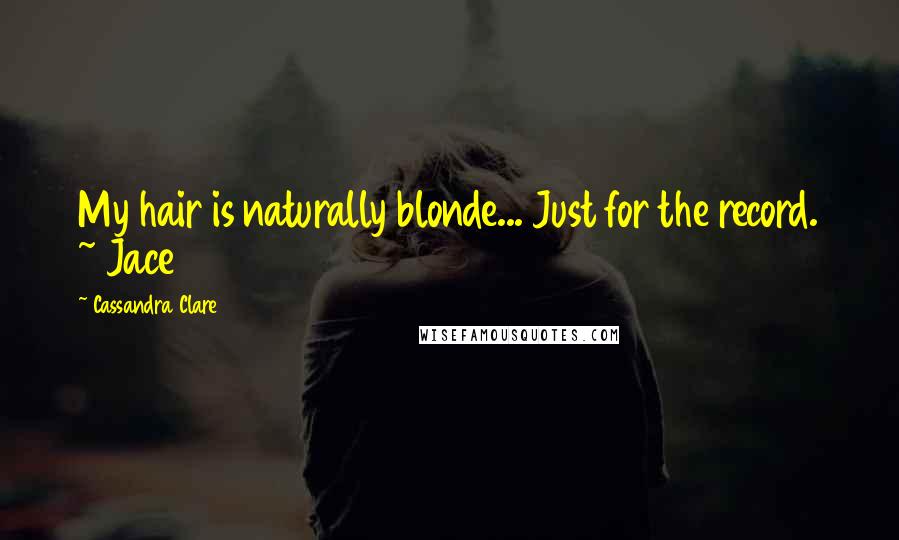 Cassandra Clare Quotes: My hair is naturally blonde... Just for the record. ~ Jace