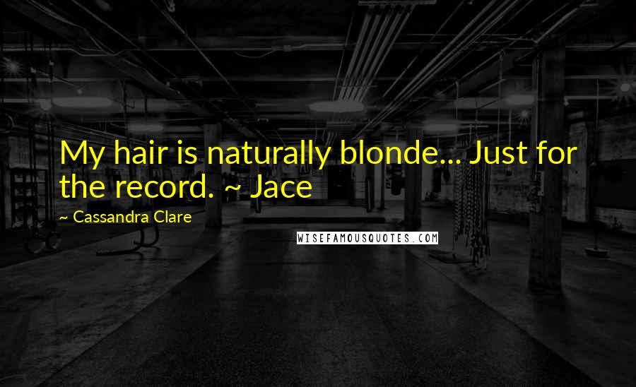 Cassandra Clare Quotes: My hair is naturally blonde... Just for the record. ~ Jace