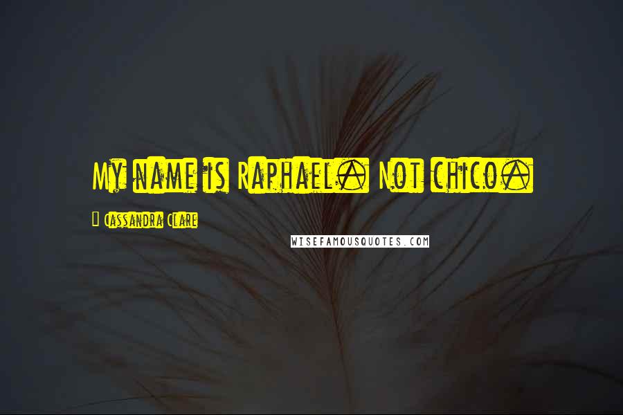 Cassandra Clare Quotes: My name is Raphael. Not chico.