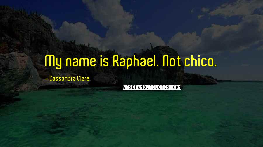 Cassandra Clare Quotes: My name is Raphael. Not chico.