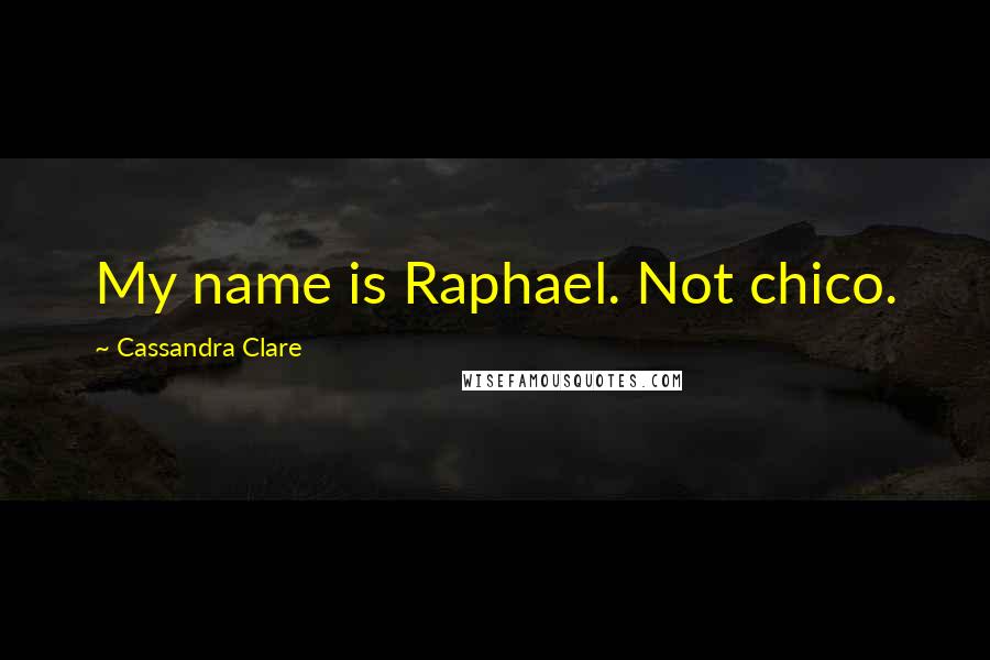 Cassandra Clare Quotes: My name is Raphael. Not chico.