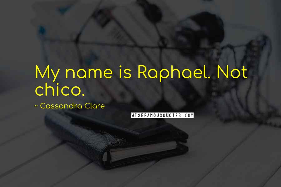 Cassandra Clare Quotes: My name is Raphael. Not chico.