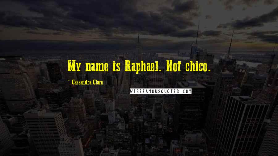 Cassandra Clare Quotes: My name is Raphael. Not chico.