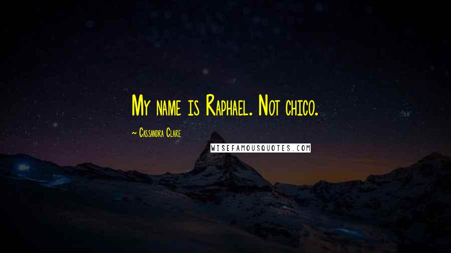 Cassandra Clare Quotes: My name is Raphael. Not chico.