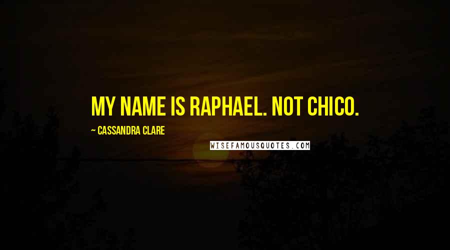 Cassandra Clare Quotes: My name is Raphael. Not chico.
